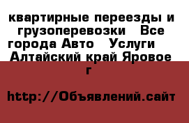 квартирные переезды и грузоперевозки - Все города Авто » Услуги   . Алтайский край,Яровое г.